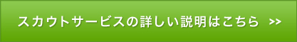 スカウトサービスの詳しい説明はこちら