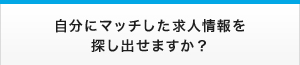 自分にマッチした求人情報を探し出せますか？