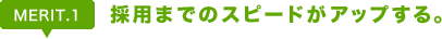 Merit1. 採用までのスピードがアップする。
