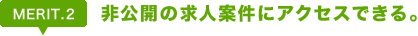 Merit2. 非公開の求人案件にアクセスできる。