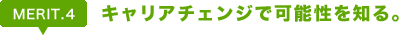 Merit4. キャリアチェンジで可能性を知る。