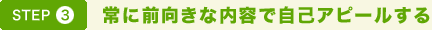 STEP3. 常に前向きな内容で自己アピールする