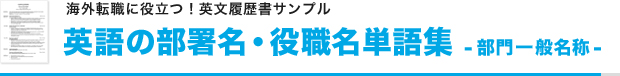 海外転職に役立つ！英文履歴書サンプル
英語の部署名・役職名単語集 -部門一般名称-