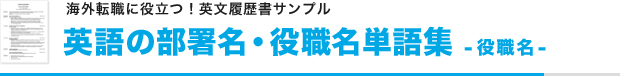 海外転職に役立つ！英文履歴書サンプル
英語の部署名・役職名単語集 -役職名-