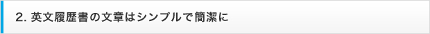 2. 英文履歴書の文章はシンプルで簡潔に