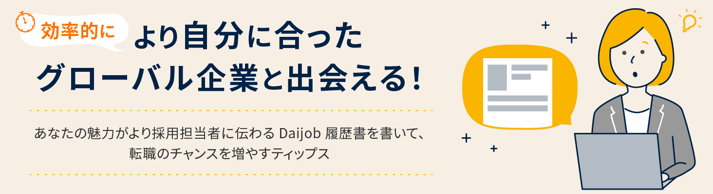 効率的により自分に合ったグローバル企業と出会える！ あなたの魅力がより採用担当者に伝わるDaijob履歴書を書いて、転職のチャンスを増やすティップス