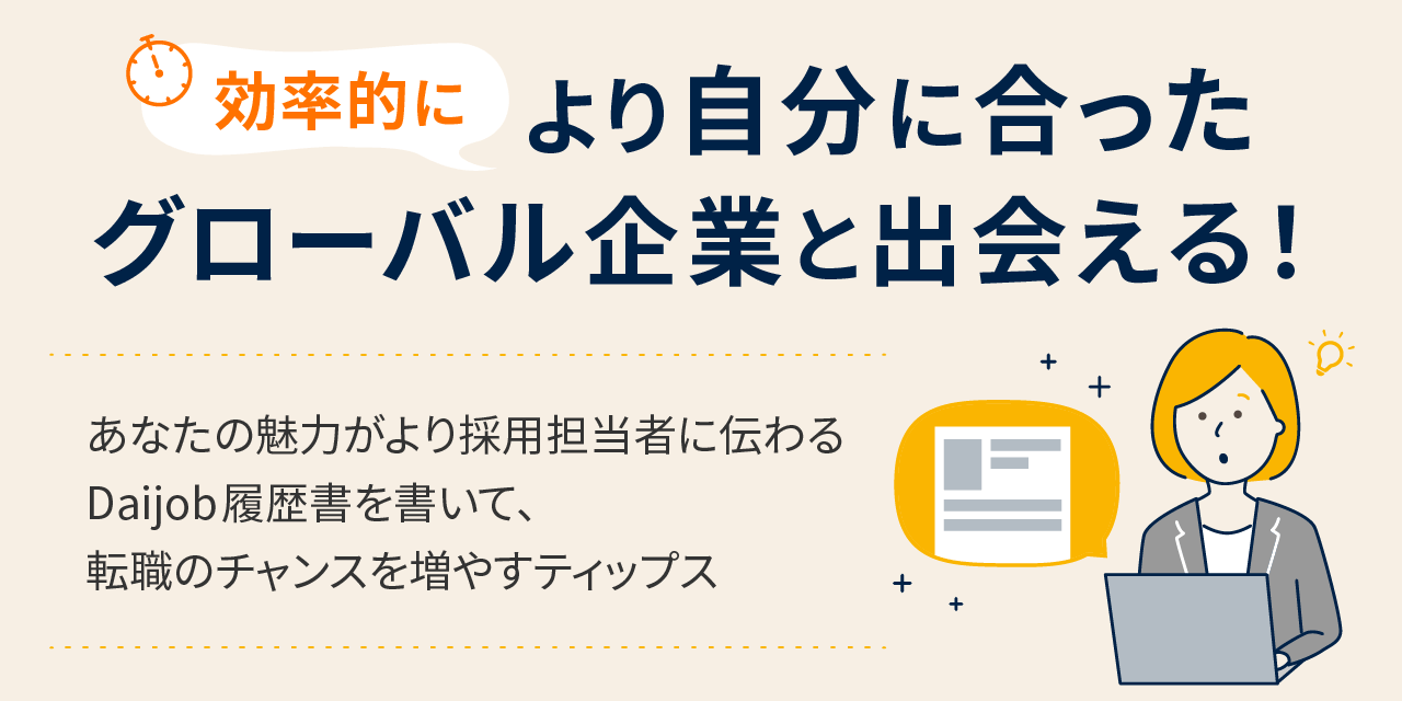 効率的により自分に合ったグローバル企業と出会える！ あなたの魅力がより採用担当者に伝わるDaijob履歴書を書いて、転職のチャンスを増やすティップス